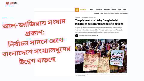 আল-জাজিরায় সংবাদ প্রকাশ: নির্বাচন সামনে রেখে বাংলাদেশে সংখ্যালঘুদের উদ্বেগ বাড়ছে