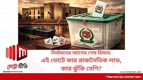 নির্বাচনের আগের শেষ হিসাব: এই ভোটে কার রাজনৈতিক লাভ, কার ঝুঁকি বেশি?