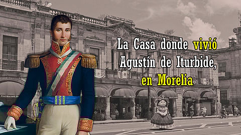 Este hotel de Morelia fue la casa donde vivió Agustín de Iturbide
