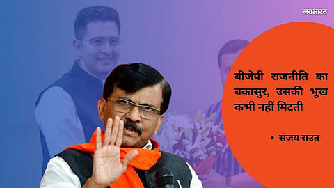 The BJP is the 'Bakasura' of politics—a demon whose hunger is never satiated, says Sanjay Raut.
