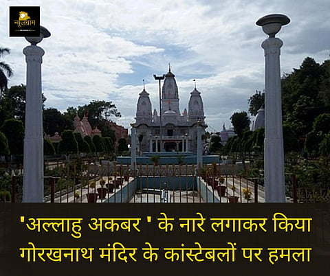 अल्लाहु अकबर ' के नारे लगाकर किया गोरखनाथ मंदिर के कांस्टेबलों पर हमला