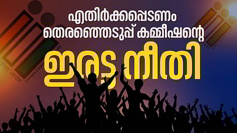 എതിര്ക്കപ്പെടണം തെരഞ്ഞെടുപ്പ് കമ്മീഷൻ്റെ ഇരട്ട നീതി
