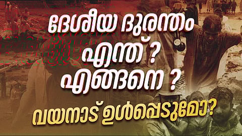 എന്താണ് ദേശീയ ദുരന്തം? വയനാടിനെ ഉള്പ്പെടുത്തുമോ?