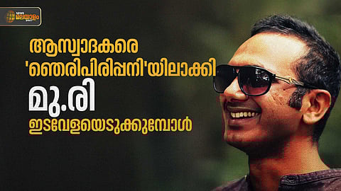 ആസ്വാദകരെ 'ഞെരിപിരിപ്പനി'യിലാക്കി മു.രി ഇടവേളയെടുക്കുമ്പോള്