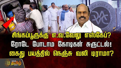சிங்கப்பூருக்கு எ.வ.வேலு எஸ்கேப்? கைது பயத்தில் நெஞ்சு வலி டிராமா?