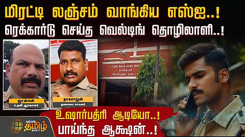 மிரட்டி லஞ்சம் வாங்கிய எஸ்ஐ, ரெக்கார்டு செய்த வெல்டிங் தொழிலாளி