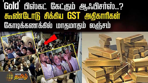 'Gold' பிஸ்கட் கேட்கும் ஆஃபிசர்ஸ்? கூண்டோடு சிக்கிய ஜிஎஸ்டி அதிகாரிகள்