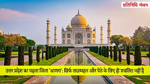 उत्तर प्रदेश का पहला जिला 'आगरा': सिर्फ ताज़महल और पेठे के लिए ही प्रचलित नहीं है