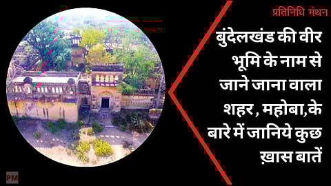 बुंदेलखंड की वीर भूमि के नाम से जाने जाना वाला शहर , महोबा,के बारे में जानिये कुछ ख़ास बातें