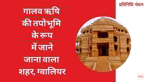 गालव ऋषि की तपोभूमि के रूप में जाने जाना वाला शहर, ग्वालियर.