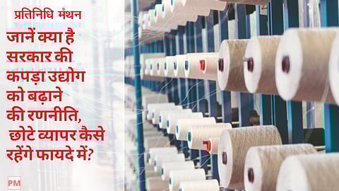 जानें क्या है सरकार की कपड़ा उद्योग को बढ़ाने की रणनीति, छोटे व्यापर कैसे रहेंगे फायदे में