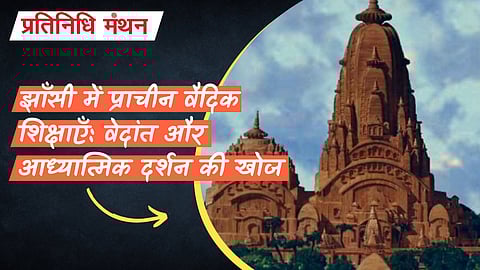 झाँसी में प्राचीन वैदिक शिक्षाएँ: वेदांत और आध्यात्मिक दर्शन की खोज