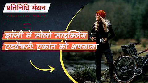 झाँसी में सोलो साइक्लिंग एडवेंचर्स: एकांत को अपनाना