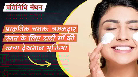 प्राकृतिक चमक: चमकदार रंगत के लिए दादी माँ की त्वचा देखभाल युक्तियाँ