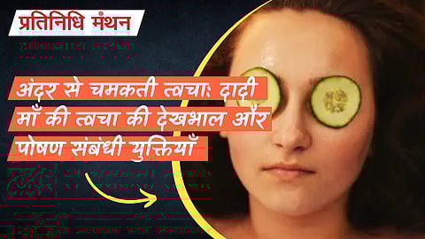 अंदर से चमकती त्वचा: दादी माँ की त्वचा की देखभाल और पोषण संबंधी युक्तियाँ