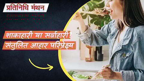 शाकाहारी या सर्वाहारी? संतुलित आहार परिप्रेक्ष्य