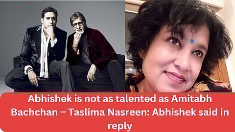 Abhishek is not as talented as Amitabh Bachchan – Taslima Nasreen: Abhishek said in reply – absolutely right ma'am, no one can even come close to him