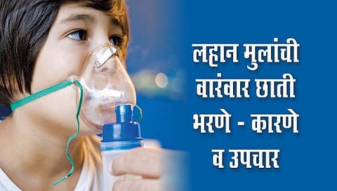 लहान मुलांची वारंवार छाती भरणे – कारणे व उपचार