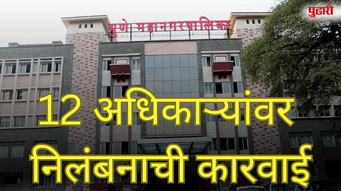 महापालिकेत 12 अधिकाऱ्यांवर निलंबनाची कारवाई