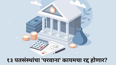 Buldhana News : बुलडाण्यातील सहकार क्षेत्रात खळबळ; १३ पतसंस्थांचा 'परवाना' कायमचा रद्द होणार?