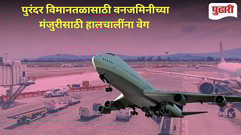Purandra Airport | पुरंदर विमानतळासाठी वनजमिनीच्या मंजुरीचा प्रस्ताव सादर!