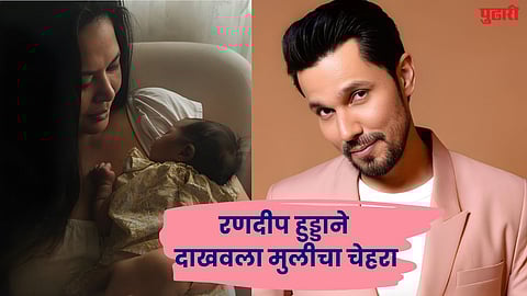 रणदीप हुड्डाने दाखवला मुलीचा चेहरा, नाव केलं जाहीर, अर्थ आहे खास