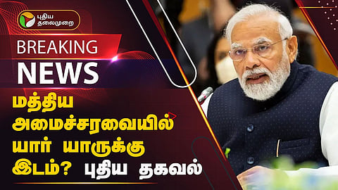 மத்திய அமைச்சரவையில் யார் யாருக்கு இடம்