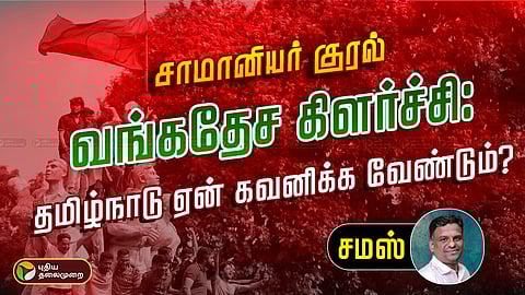 வங்கதேச கிளர்ச்சி: தமிழ்நாடு ஏன் கவனிக்க வேண்டும்?