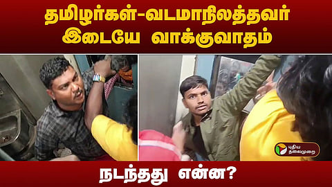 தமிழர்கள் - வடமாநிலத்தவர் வாக்குவாதம்