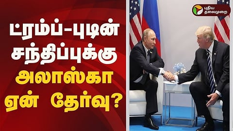 ட்ரம்ப் - புடின் சந்திப்புக்கு அலாஸ்கா ஏன் தேர்வு பேச்சுவார்த்தையில் என்ன நடக்கும்?
