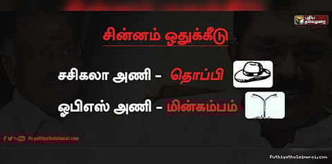 சசிகலா அணிக்கு தொப்பி சின்னம்; ஓபிஎஸ்-க்கு இரட்டை விளக்கு மின்கம்பம்