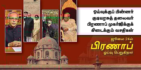 ஓய்வுக்குப் பின்னர் குடியரசுத் தலைவர் பிரணாப் முகர்ஜிக்குக் கிடைக்கும் வசதிகள்