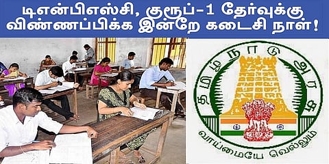 டிஎன்பிஎஸ்சி குரூப்-1 தேர்வுக்கு விண்ணப்பிக்க இன்றே கடைசி நாள்!