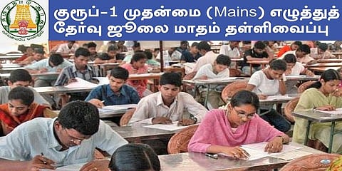 குரூப்-1 முதன்மை (Mains) எழுத்துத் தேர்வு ஜூலை மாதம் தள்ளிவைப்பு