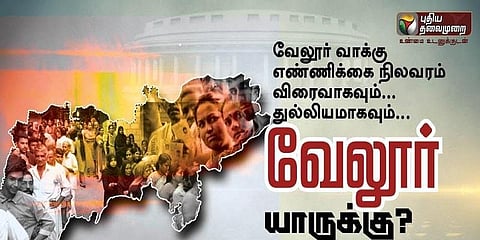 வேலூர் வாக்கு எண்ணிக்கை: உடனுக்குடன் தகவல்கள்! #LIVE