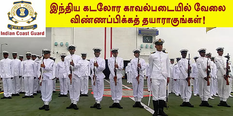 இந்திய கடலோர காவல்படையில் வேலை - விண்ணப்பிக்கத் தயாராகுங்கள்!