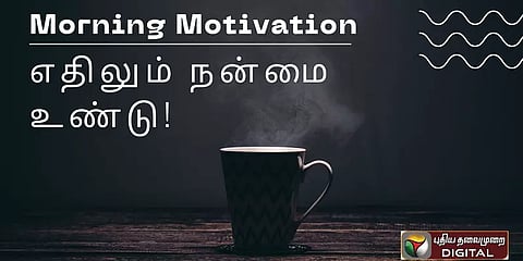 எந்த தீமைக்குள்ளும் சிறு நன்மை உண்டு...! #MorningMotivation