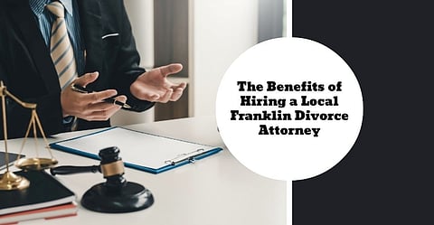 The Benefits of Hiring a Local Franklin Divorce Attorney