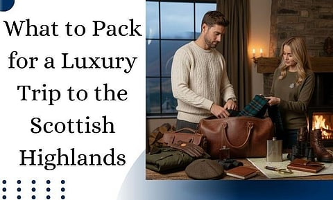 What to Pack for a Luxury Trip to the Scottish Highlands