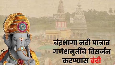 Ganpati Bappa : चंद्रभागा नदी पात्रात गणेशमूर्तीचे विसर्जन करण्यास बंदी!