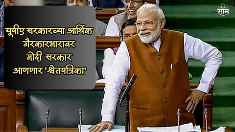 Modi Government Will Bring White Paper on Economic Mismanagement of UPA Government