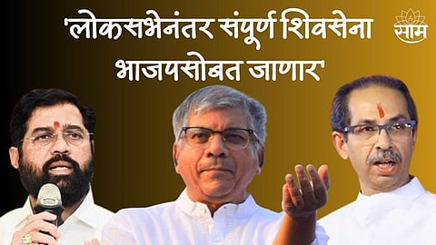 ठाकरे-शिंदे लोकसभेनंतर एकत्र येणार, प्रकाश आंबेडकरांचा मोठा दावा