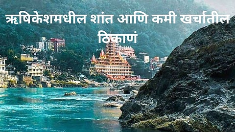 Tourist Places in Rishikesh: ऋषिकेश जवळील नयनरम्य ठिकाणं; कमी खर्चात करा भरपूर एन्जॉय