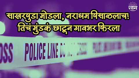 साखरपुडा मोडला, नराधम पिसाळलाच! तिचं मुंडकं छाटून गावभर फिरला, मन सुन्न करणारी घटना