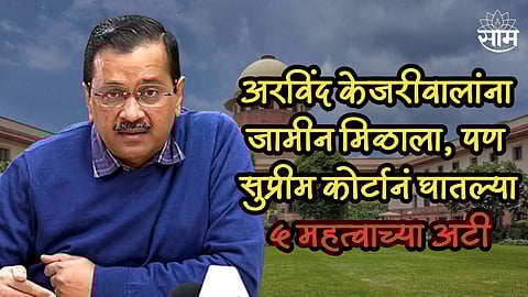 अरविंद केजरीवालांना जामीन मिळाला, पण सुप्रीम कोर्टानं घातल्या ५ महत्वाच्या अटी