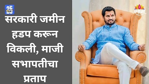 Shocking News: सरकारी जमीन हडपली, दुसऱ्यालाच विकली; पंचायत समितीच्या माजी सभापतीला बेड्या