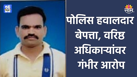 Police Missing : पोलिस हवालदार पहाटेपासून बेपत्ता, चिठ्ठित भयंकर वास्तव लिहिलं, वरिष्ठ अधिकारी गोत्यात येणार