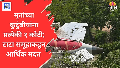 अहमदाबाद विमान दुर्घटनेतील मृतांच्या कुटुंबीयांना प्रत्येकी १ कोटी, टाटा समूहाची घोषणा