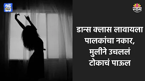 Shocking: डान्स क्लॅस लावण्याचा हट्ट, आई-वडिलांनी दिला नकार; मुलीनं संपवलं आयुष्य