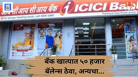 ICICI bank Rules : बचत खात्यात किमान ५० हजार रुपये बॅलेन्स ठेवावा लागणार